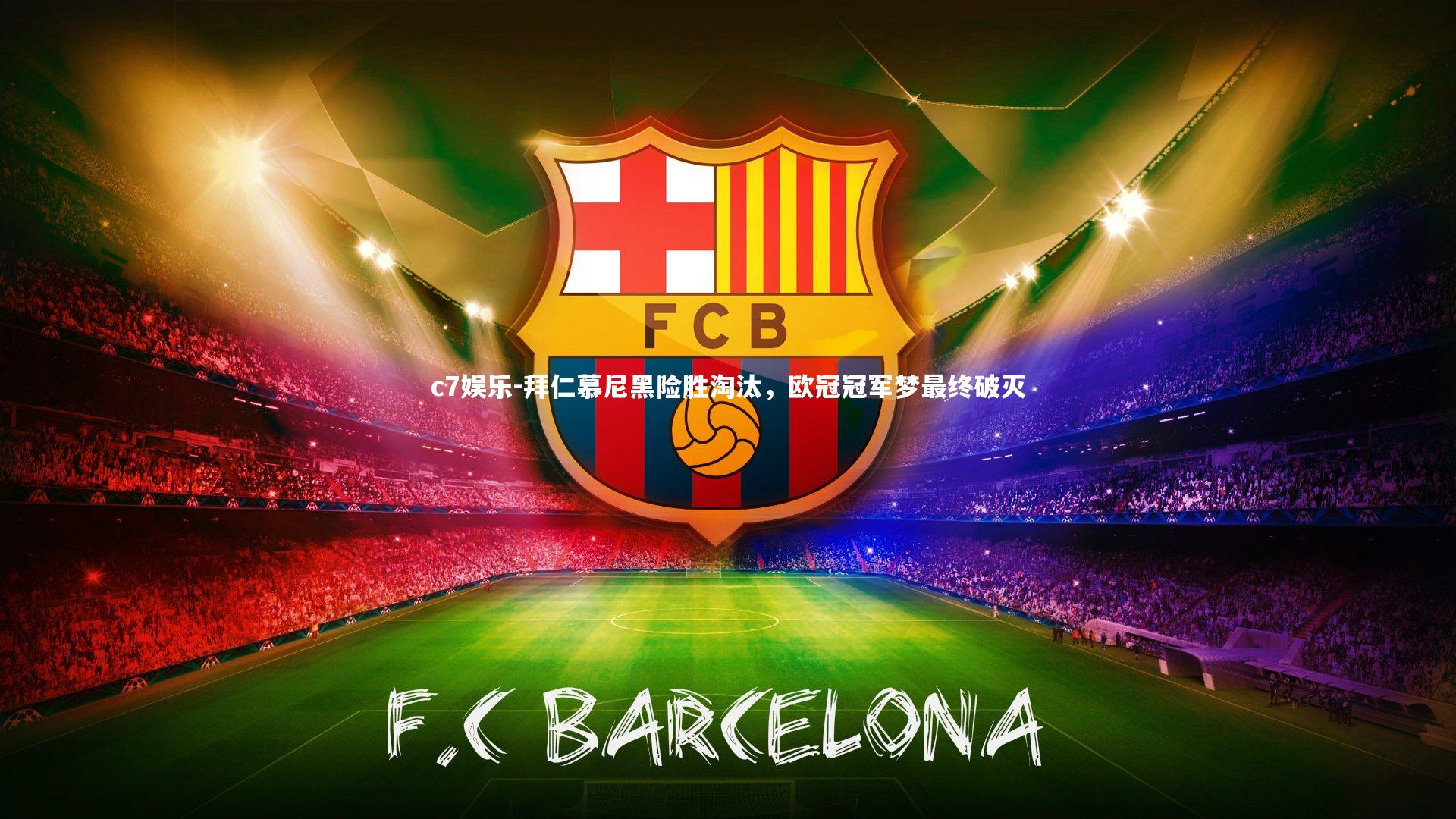 c7娱乐-拜仁慕尼黑险胜淘汰，欧冠冠军梦最终破灭