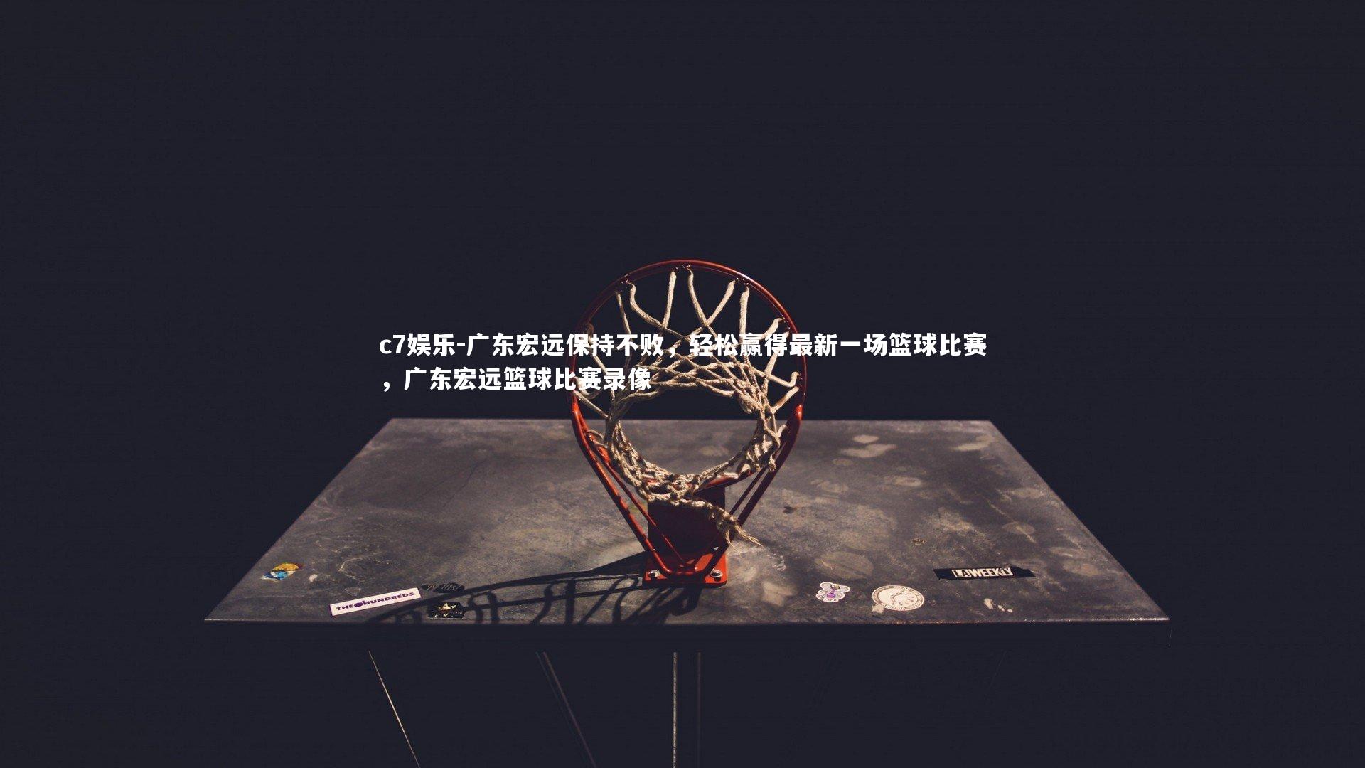 广东宏远保持不败，轻松赢得最新一场篮球比赛，广东宏远篮球比赛录像