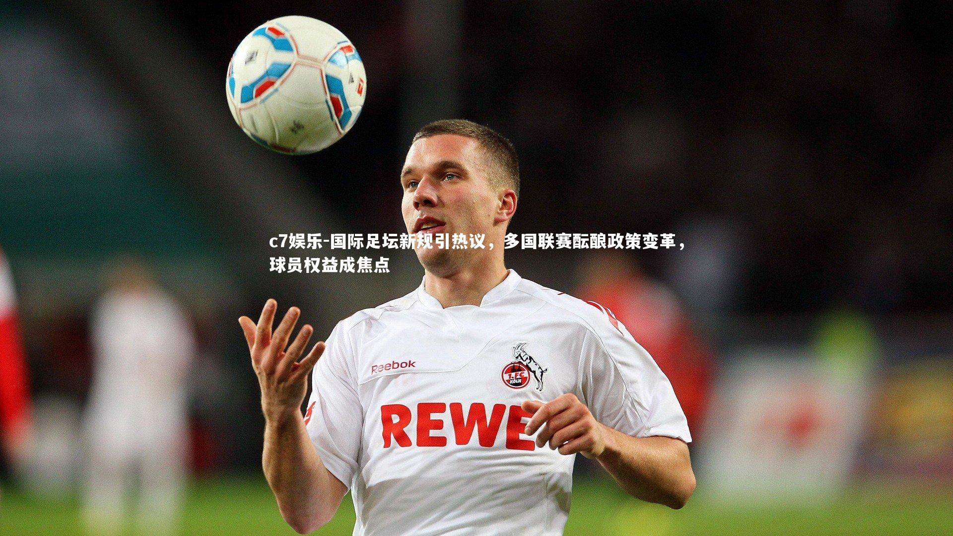国际足坛新规引热议，多国联赛酝酿政策变革，球员权益成焦点