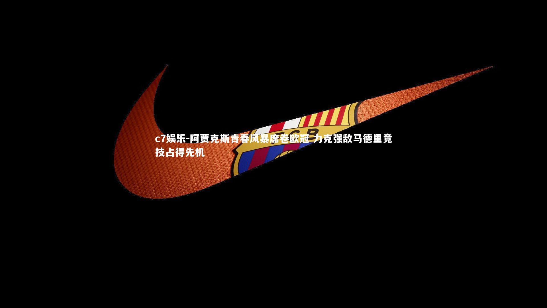 c7娱乐-阿贾克斯青春风暴席卷欧冠 力克强敌马德里竞技占得先机