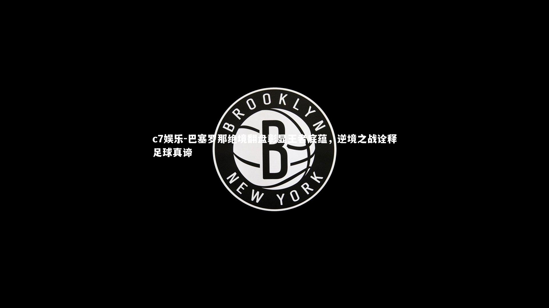 巴塞罗那绝境翻盘彰显王者底蕴，逆境之战诠释足球真谛